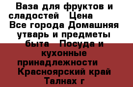 Ваза для фруктов и сладостей › Цена ­ 300 - Все города Домашняя утварь и предметы быта » Посуда и кухонные принадлежности   . Красноярский край,Талнах г.